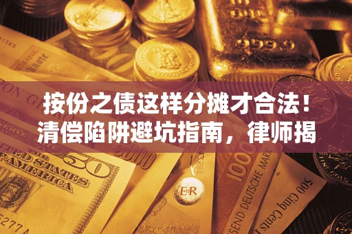 北京按份之债这样分摊才合法！清偿陷阱避坑指南，律师揭秘关键条款
