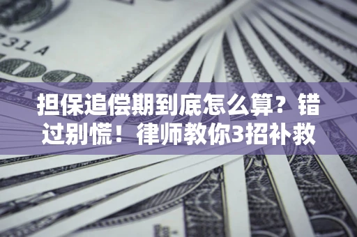 北京担保追偿期到底怎么算？错过别慌！律师教你3招补救