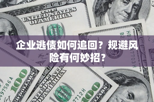 北京企业逃债如何追回？规避风险有何妙招？