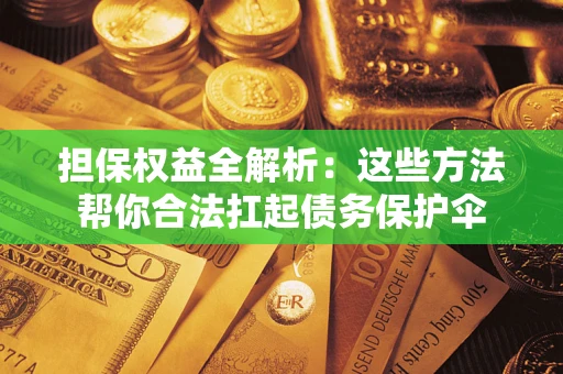 北京担保权益全解析：这些方法帮你合法扛起债务保护伞