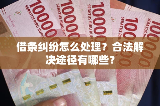 北京借条纠纷怎么处理？合法解决途径有哪些？