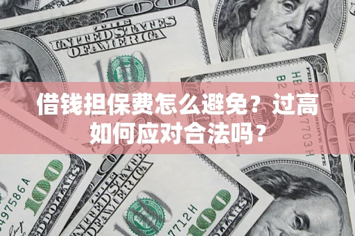 北京借钱担保费怎么避免？过高如何应对合法吗？