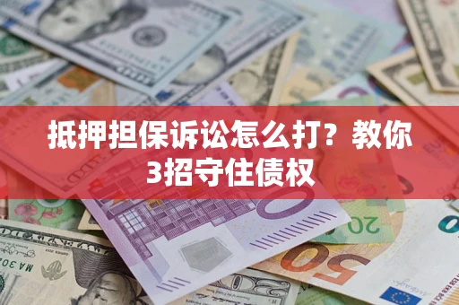 北京抵押担保诉讼怎么打？教你3招守住债权
