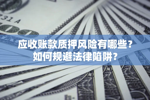 北京应收账款质押风险有哪些？如何规避法律陷阱？