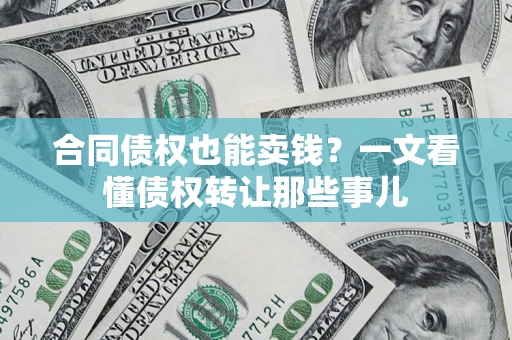 北京合同债权也能卖钱？一文看懂债权转让那些事儿