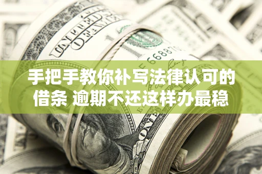 北京手把手教你补写法律认可的借条 逾期不还这样办最稳妥