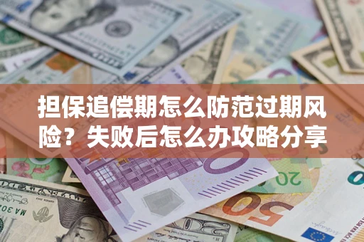 北京担保追偿期怎么防范过期风险？失败后怎么办攻略分享