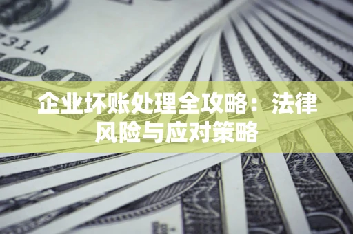 北京企业坏账处理全攻略：法律风险与应对策略