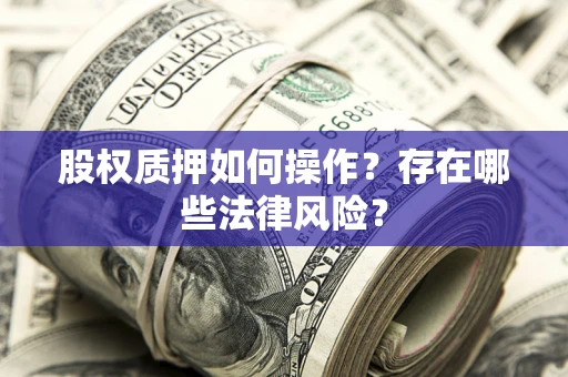 北京股权质押如何操作？存在哪些法律风险？