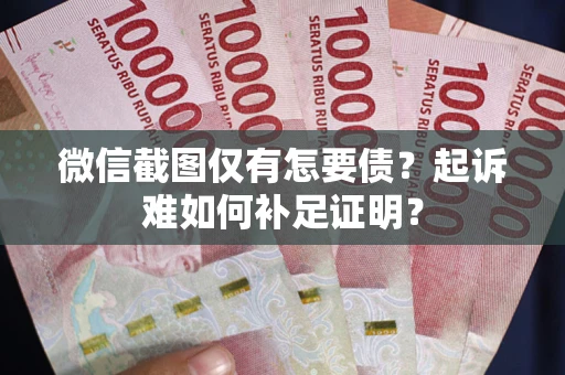 北京微信截图仅有怎要债？起诉难如何补足证明？