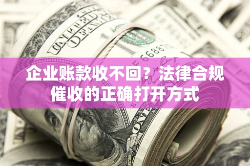 北京企业账款收不回？法律合规催收的正确打开方式
