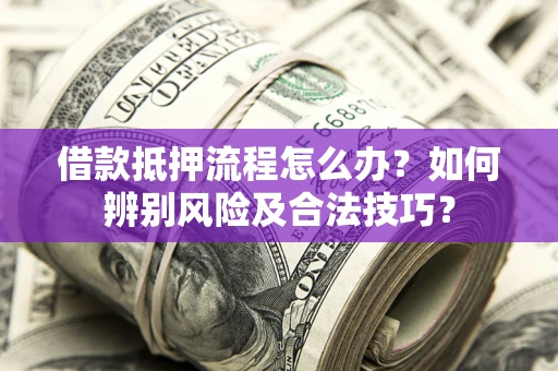 北京借款抵押流程怎么办？如何辨别风险及合法技巧？