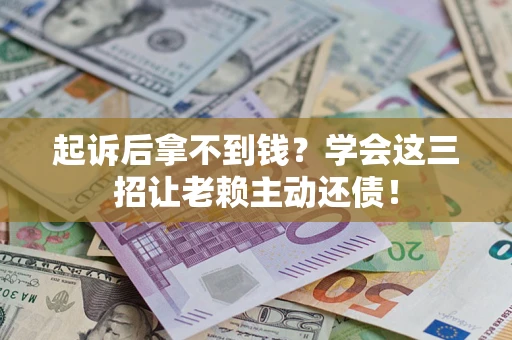 北京起诉后拿不到钱？学会这三招让老赖主动还债！
