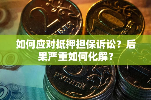 北京如何应对抵押担保诉讼？后果严重如何化解？
