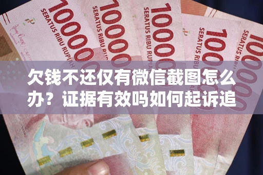 北京欠钱不还仅有微信截图怎么办？证据有效吗如何起诉追回欠款？