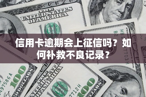 北京信用卡逾期会上征信吗？如何补救不良记录？