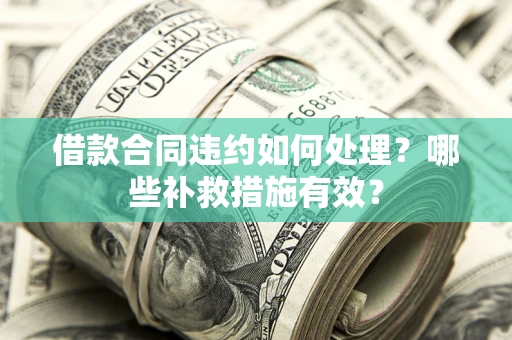 北京借款合同违约如何处理？哪些补救措施有效？