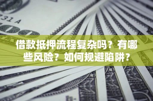 北京借款抵押流程复杂吗？有哪些风险？如何规避陷阱？