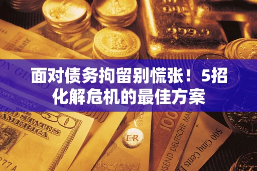 北京面对债务拘留别慌张！5招化解危机的最佳方案
