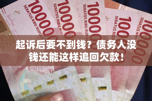 北京起诉后要不到钱？债务人没钱还能这样追回欠款！