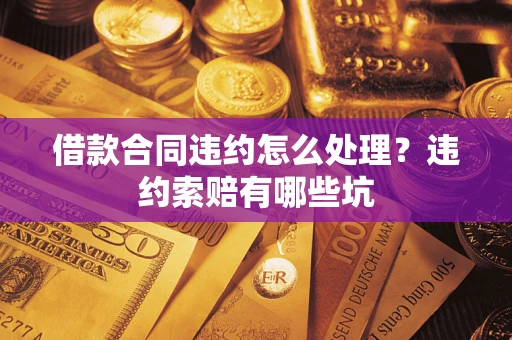 北京借款合同违约怎么处理？违约索赔有哪些坑