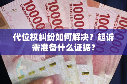 北京代位权纠纷如何解决？起诉需准备什么证据？