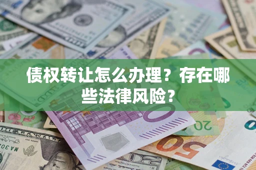 北京债权转让怎么办理？存在哪些法律风险？