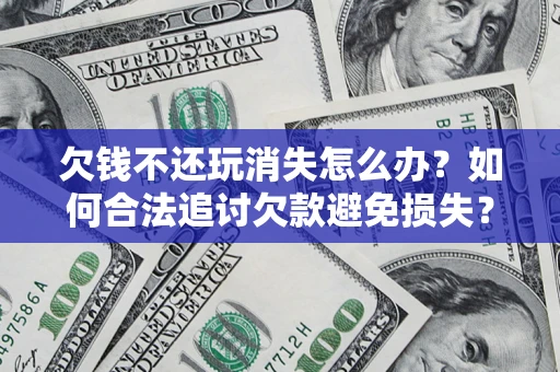 北京欠钱不还玩消失怎么办？如何合法追讨欠款避免损失？
