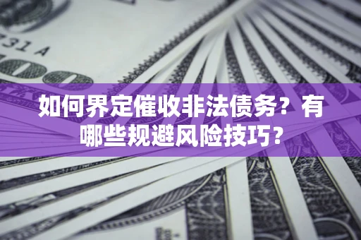北京如何界定催收非法债务？有哪些规避风险技巧？