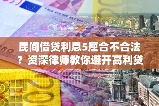 北京民间借贷利息5厘合不合法？资深律师教你避开高利贷陷阱