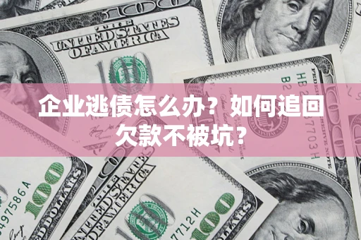 北京企业逃债怎么办？如何追回欠款不被坑？