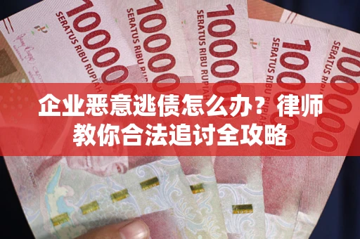 北京企业恶意逃债怎么办？律师教你合法追讨全攻略