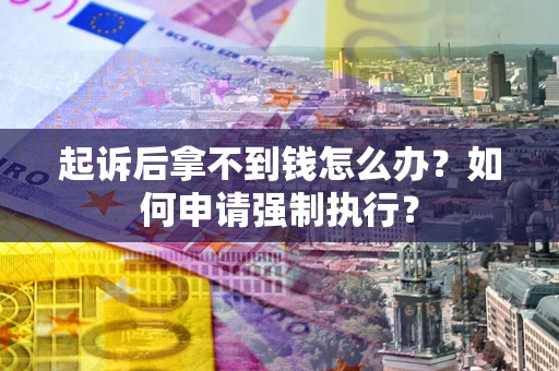 北京起诉后拿不到钱怎么办？如何申请强制执行？