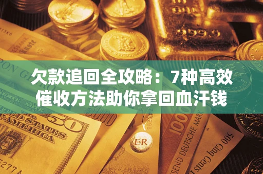 北京欠款追回全攻略：7种高效催收方法助你拿回血汗钱