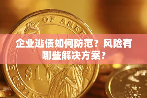 北京企业逃债如何防范？风险有哪些解决方案？