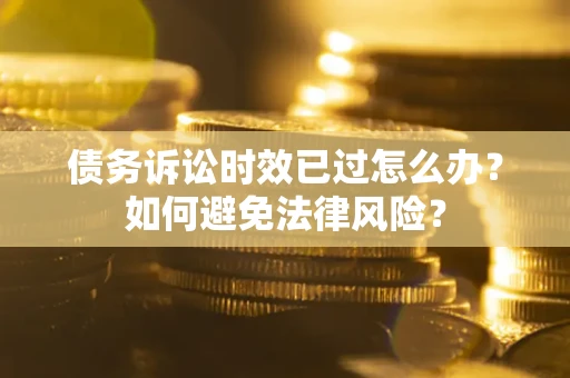 北京债务诉讼时效已过怎么办？如何避免法律风险？