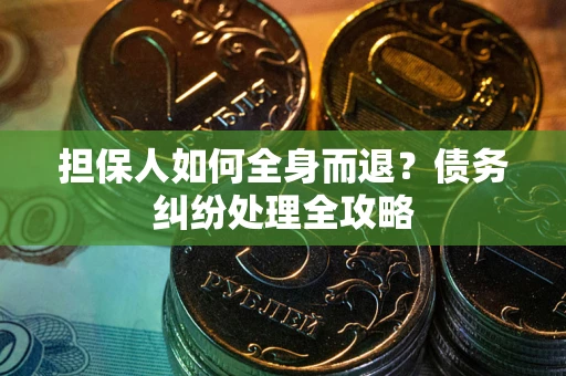 北京担保人如何全身而退？债务纠纷处理全攻略