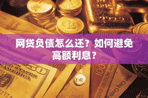 北京网贷负债怎么还？如何避免高额利息？