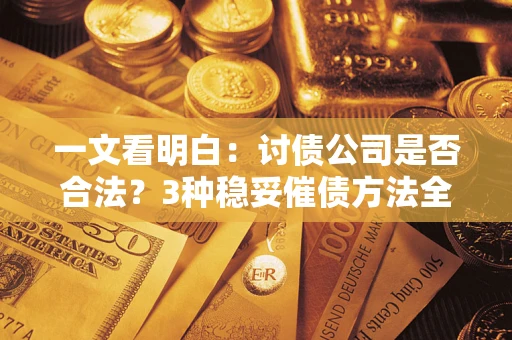 北京一文看明白：讨债公司是否合法？3种稳妥催债方法全解析