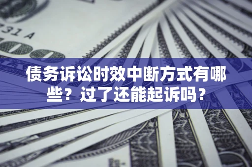北京债务诉讼时效中断方式有哪些？过了还能起诉吗？