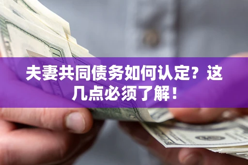 北京夫妻共同债务如何认定？这几点必须了解！