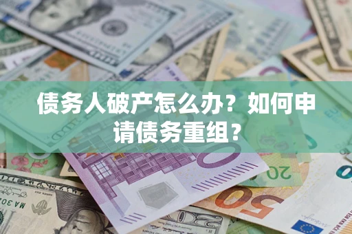 北京债务人破产怎么办？如何申请债务重组？