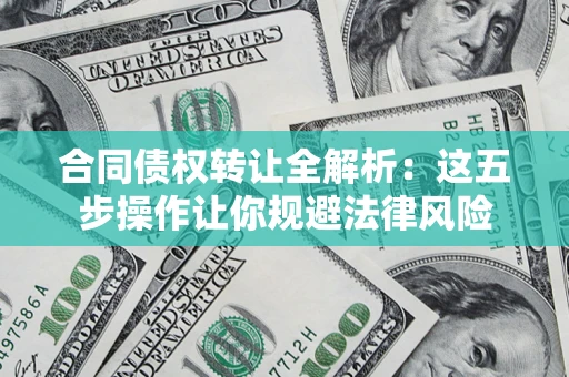 北京合同债权转让全解析：这五步操作让你规避法律风险