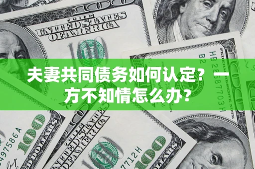 北京夫妻共同债务如何认定？一方不知情怎么办？