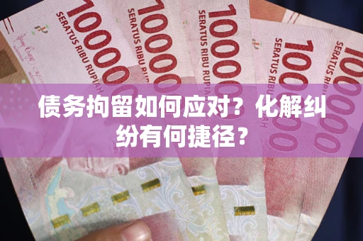 北京债务拘留如何应对？化解纠纷有何捷径？
