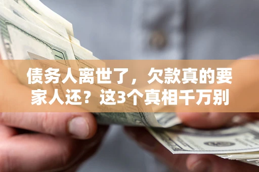 北京债务人离世了，欠款真的要家人还？这3个真相千万别弄错