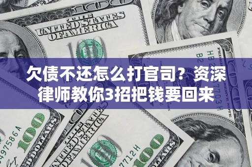 北京欠债不还怎么打官司？资深律师教你3招把钱要回来