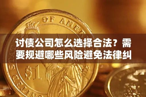 北京讨债公司怎么选择合法?需要规避哪些风险避免法律纠纷? 北京讨债公司怎么选择合法?需要规避哪些风险避免法律纠纷?