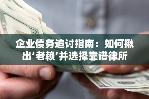 北京企业债务追讨指南：如何揪出‘老赖’并选择靠谱律所