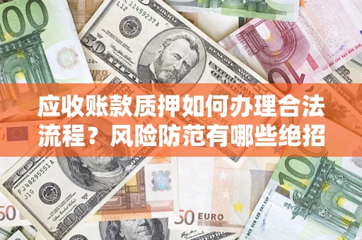北京应收账款质押如何办理合法流程？风险防范有哪些绝招？
